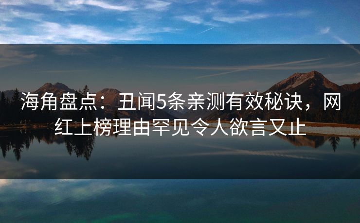 海角盘点：丑闻5条亲测有效秘诀，网红上榜理由罕见令人欲言又止