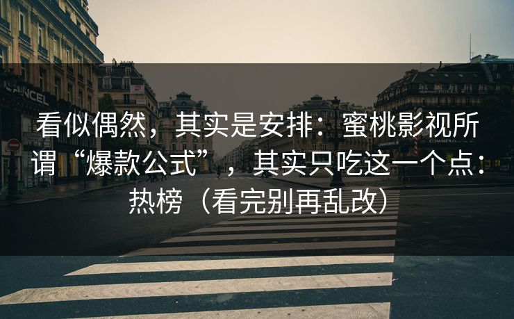 看似偶然，其实是安排：蜜桃影视所谓“爆款公式”，其实只吃这一个点：热榜（看完别再乱改）